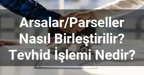 Arsalar/Parseller Nasıl Birleştirilir? Tevhid İşlemi Nedir?