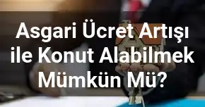 Asgari Ücret Artışı ile Konut Alabilmek Mümkün Mü?