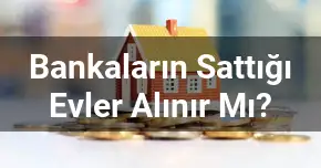 Bankaların Sattığı Evler Alınır Mı?