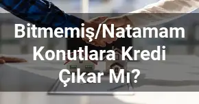 Bitmemiş/Natamam Konutlara Kredi Çıkar Mı?