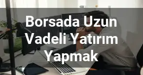 Borsada Uzun Vadeli Yatırım Yapmak