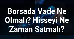 Borsada Vade Ne Olmalı? Hisseyi Ne Zaman Satmalı?