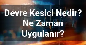 Devre Kesici Nedir? Ne Zaman Uygulanır?