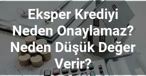 Eksper Krediyi Neden Onaylamaz? Neden Düşük Değer Verir?