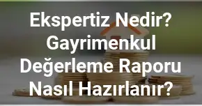 Ekspertiz Nedir? Gayrimenkul Değerleme Raporu Nasıl Hazırlanır?