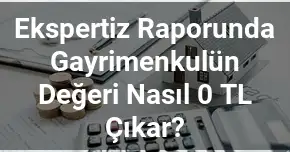 Ekspertiz Raporunda Gayrimenkulün Değeri Nasıl 0 TL Çıkar?