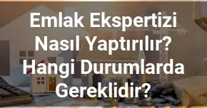 Emlak Ekspertizi Nasıl Yaptırılır? Hangi Durumlarda Gereklidir?