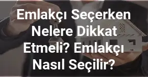 Emlakçı Seçerken Nelere Dikkat Etmeli? Emlakçı Nasıl Seçilir?