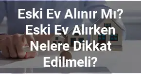 Eski Ev Alınır Mı? Eski Ev Alırken Nelere Dikkat Edilmeli?