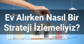 Ev Alırken Nasıl Bir Strateji İzlemeliyiz?