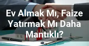 Ev Almak Mı, Faize Yatırmak Mı Daha Mantıklı?