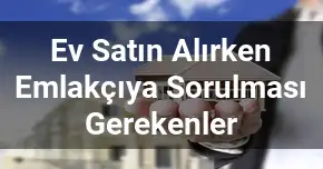 Ev Satın Alırken Emlakçıya Sorulması Gerekenler