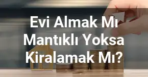Evi Almak Mı Mantıklı Yoksa Kiralamak Mı?
