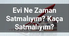 Evi Ne Zaman Satmalıyım? Kaça Satmalıyım?