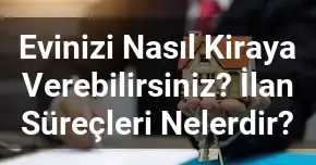 Evinizi Nasıl Kiraya Verebilirsiniz? İlan Süreçleri Nelerdir?