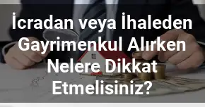 İcradan veya İhaleden Gayrimenkul Alırken Nelere Dikkat Etmelisiniz?