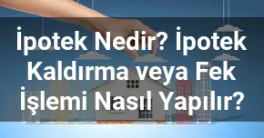 İpotek Nedir? İpotek Kaldırma veya Fek İşlemi Nasıl Yapılır?