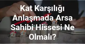 Kat Karşılığı Anlaşmada Arsa Sahibi Hissesi Ne Olmalı?