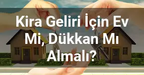 Kira Geliri İçin Ev Mi, Dükkan Mı Almalı?