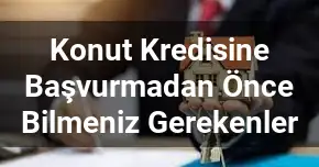 Konut Kredisine Başvurmadan Önce Bilmeniz Gerekenler