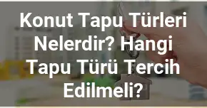 Konut Tapu Türleri Nelerdir? Hangi Tapu Türü Tercih Edilmeli?