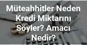 Müteahhitler Neden Kredi Miktarını Söyler? Amacı Nedir?