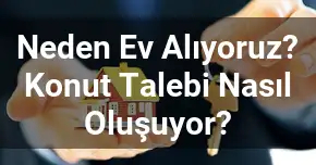 Neden Ev Alıyoruz? Konut Talebi Nasıl Oluşuyor?