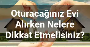 Oturacağınız Evi Alırken Nelere Dikkat Etmelisiniz?