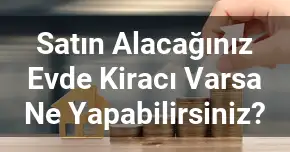 Satın Alacağınız Evde Kiracı Varsa Ne Yapabilirsiniz?
