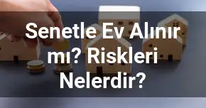 Senetle Ev Alınır mı? Riskleri Nelerdir?
