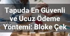Tapuda En Güvenli ve Ucuz Ödeme Yöntemi: Bloke Çek