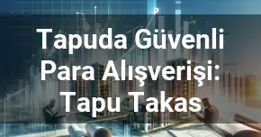 Tapuda Güvenli Para Alışverişi: Tapu Takas