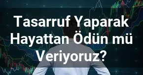 Tasarruf Yaparak Hayattan Ödün mü Veriyoruz?