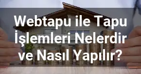 Webtapu ile Tapu İşlemleri Nelerdir ve Nasıl Yapılır?