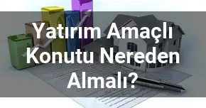 Yatırım Amaçlı Konutu Nereden Almalı?